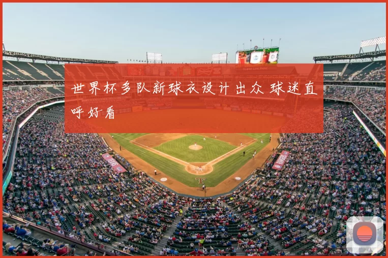 世界杯多队新球衣设计出众 球迷直呼好看
