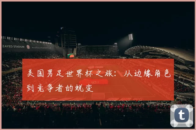 美国男足世界杯之旅:从边缘角色到竞争者的蜕变