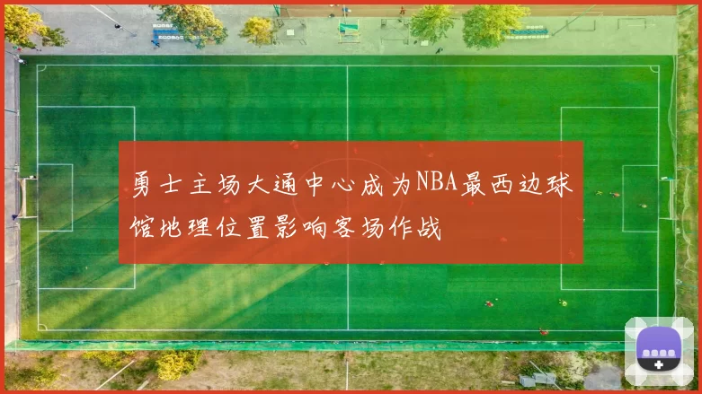 勇士主场大通中心成为NBA最西边球馆地理位置影响客场作战