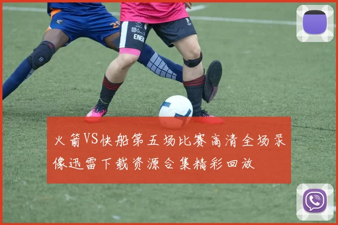 火箭VS快船第五场比赛高清全场录像迅雷下载资源合集精彩回放