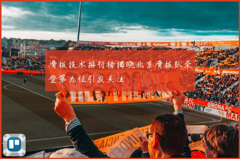 滑板技术排行榜揭晓北京滑板队荣登第九位引发关注