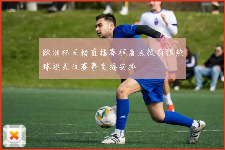 欧洲杯五楼直播赛程看点提前预热球迷关注赛事直播安排