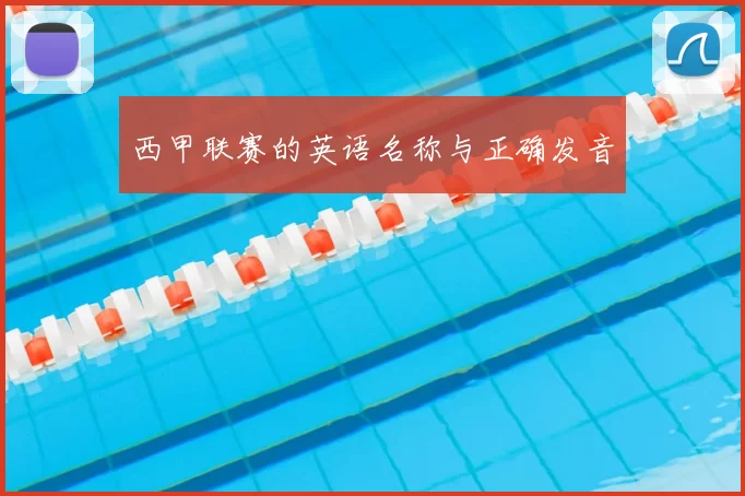 西甲联赛的英语名称与正确发音