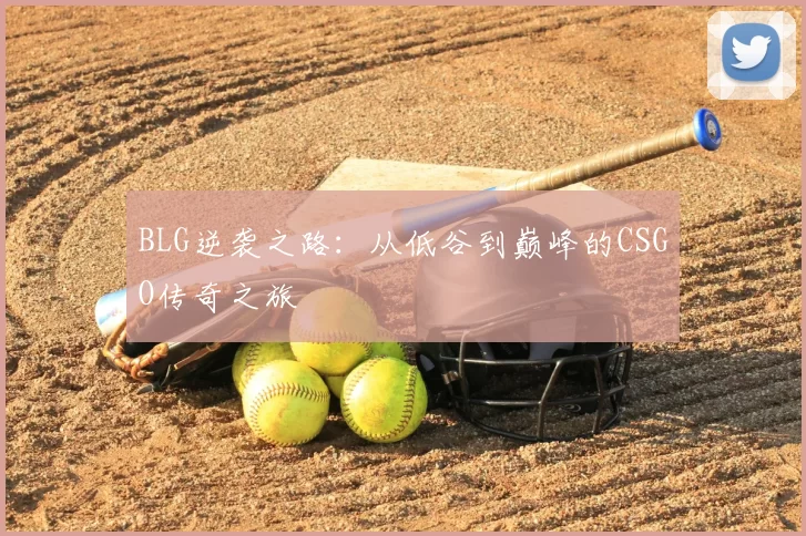 BLG逆袭之路:从低谷到巅峰的CSGO传奇之旅