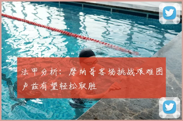 法甲分析：摩纳哥客场挑战艰难图卢兹有望轻松取胜