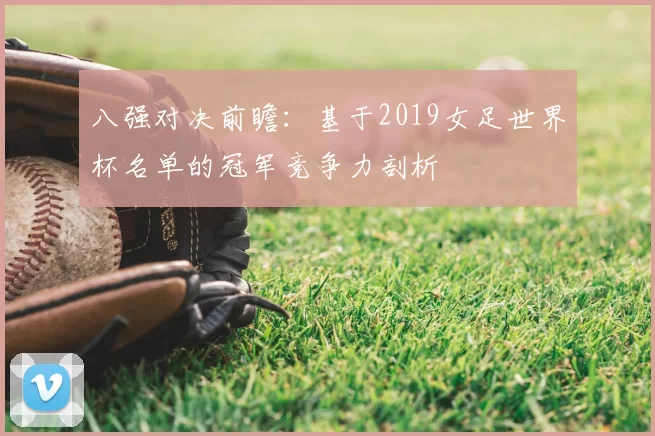 八强对决前瞻：基于2019女足世界杯名单的冠军竞争力剖析