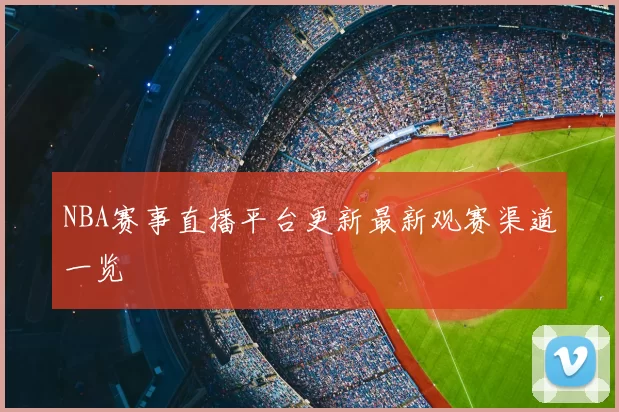 NBA赛事直播平台更新最新观赛渠道一览