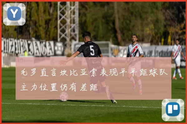 毛罗直言坎比亚索表现平平距球队主力位置仍有差距