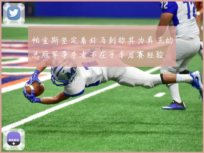 帕金斯坚定看好马刺称其为真正的总冠军争夺者不在乎季后赛经验