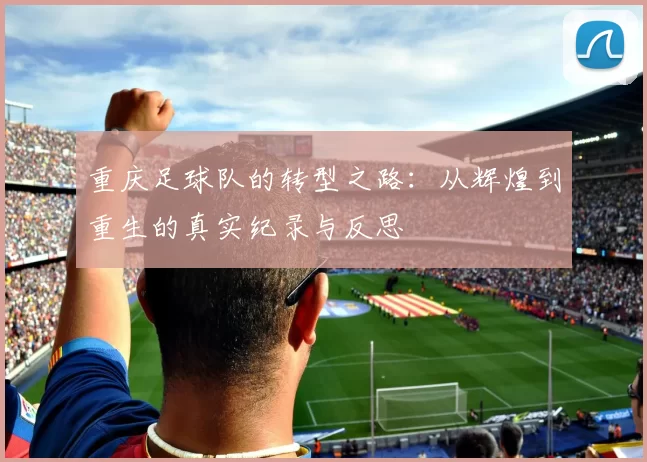 重庆足球队的转型之路：从辉煌到重生的真实纪录与反思