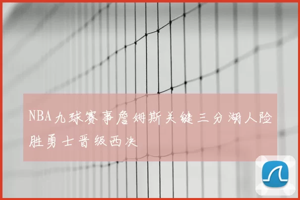 NBA九球赛事詹姆斯关键三分湖人险胜勇士晋级西决
