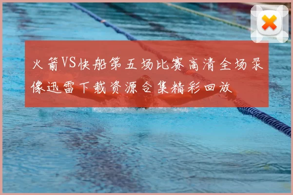 火箭VS快船第五场比赛高清全场录像迅雷下载资源合集精彩回放