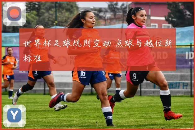 世界杯足球规则变动 点球与越位新标准