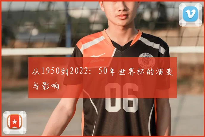 从1950到2022：50年世界杯的演变与影响