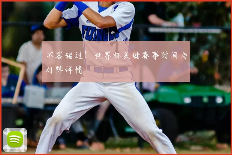 不容错过！世界杯关键赛事时间与对阵详情