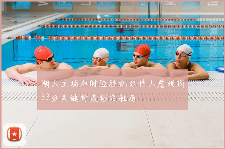 湖人主场加时险胜凯尔特人詹姆斯33分关键封盖锁定胜局