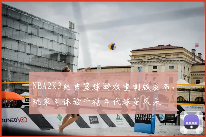 NBA2K3经典篮球游戏重制版发布，玩家可体验千禧年代球星风采