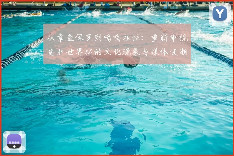从章鱼保罗到呜呜祖拉:重新审视南非世界杯的文化现象与媒体浪潮