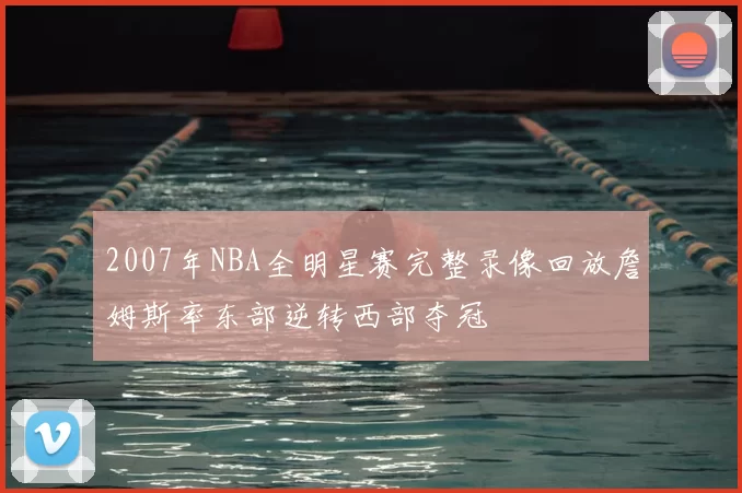 2007年NBA全明星赛完整录像回放詹姆斯率东部逆转西部夺冠