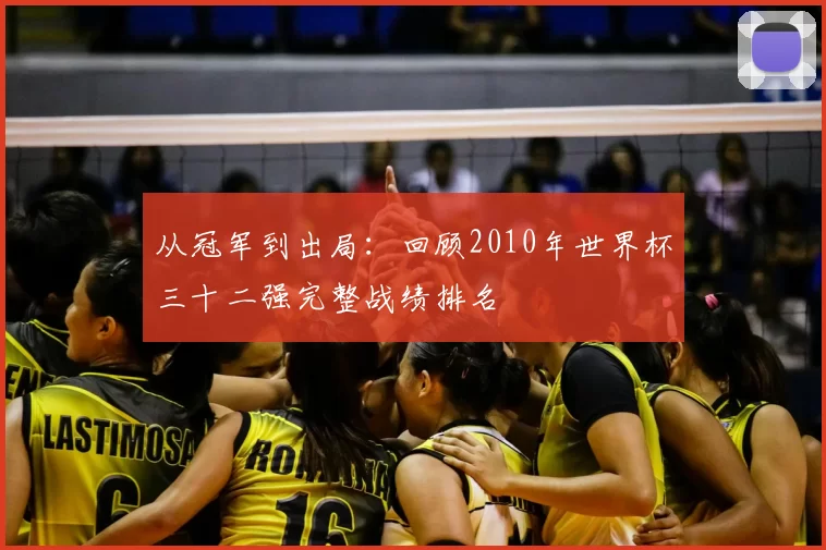 从冠军到出局：回顾2010年世界杯三十二强完整战绩排名