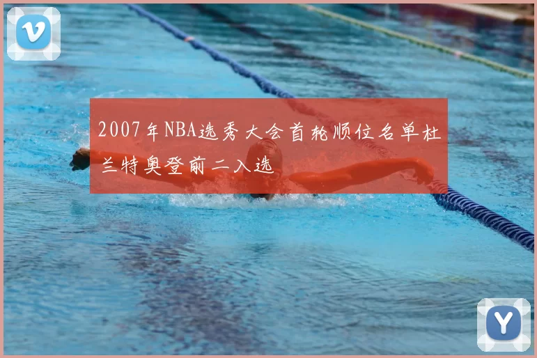 2007年NBA选秀大会首轮顺位名单杜兰特奥登前二入选