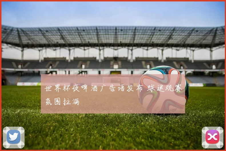世界杯夜啤酒广告语发布 球迷观赛氛围拉满