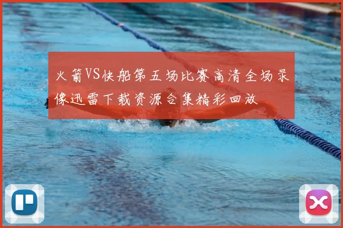 火箭VS快船第五场比赛高清全场录像迅雷下载资源合集精彩回放