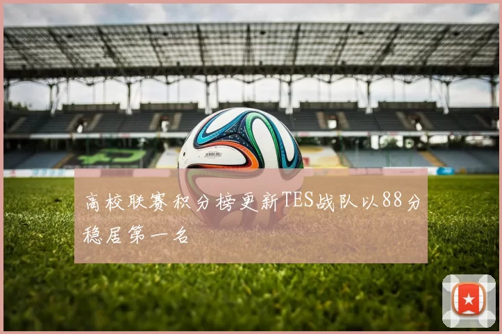 高校联赛积分榜更新TES战队以88分稳居第一名