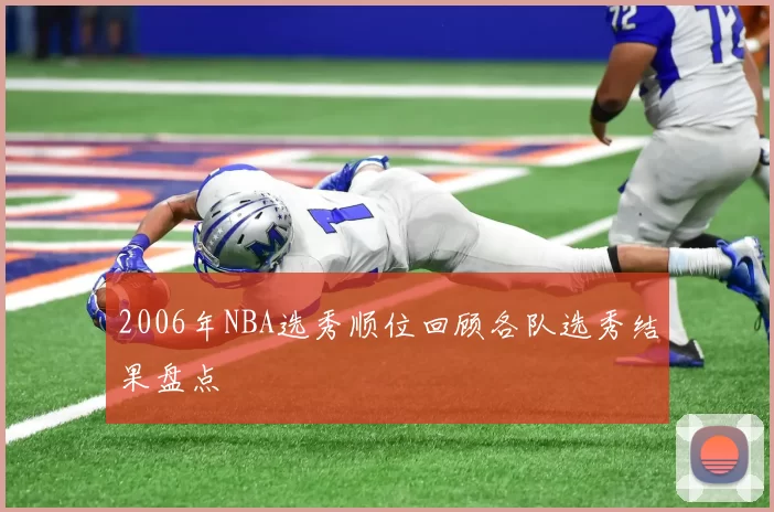 2006年NBA选秀顺位回顾各队选秀结果盘点