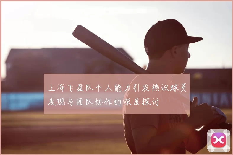 上海飞盘队个人能力引发热议球员表现与团队协作的深度探讨