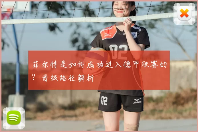 菲尔特是如何成功进入德甲联赛的?晋级路径解析