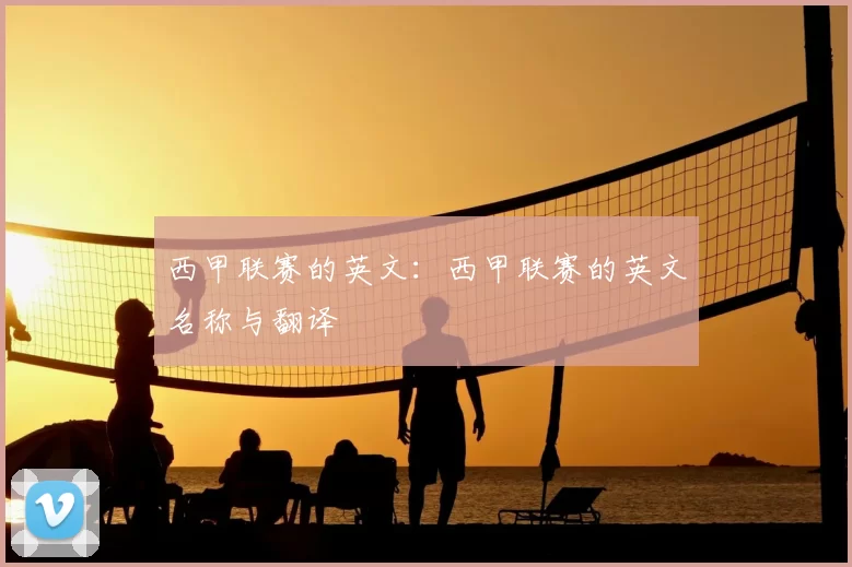 西甲联赛的英文:西甲联赛的英文名称与翻译