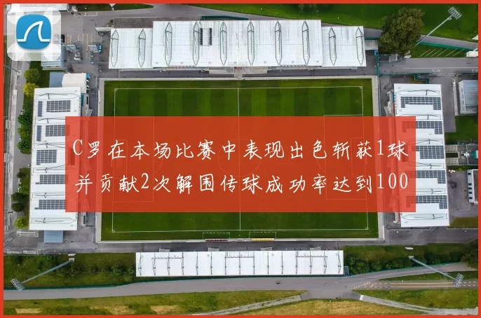 C罗在本场比赛中表现出色斩获1球并贡献2次解围传球成功率达到100