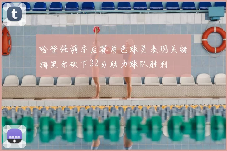 哈登强调季后赛角色球员表现关键梅里尔砍下32分助力球队胜利