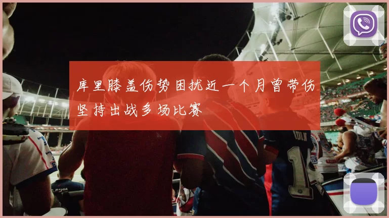 库里膝盖伤势困扰近一个月曾带伤坚持出战多场比赛