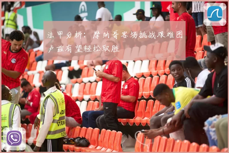 法甲分析：摩纳哥客场挑战艰难图卢兹有望轻松取胜
